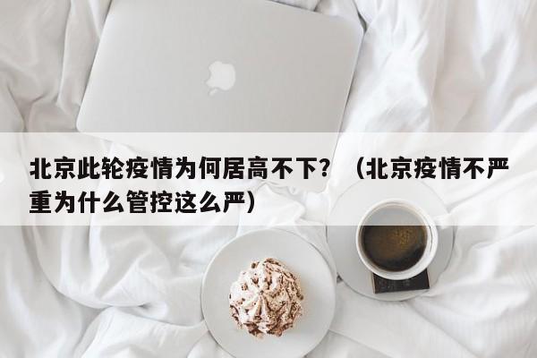 北京此轮疫情为何居高不下？（北京疫情不严重为什么管控这么严）