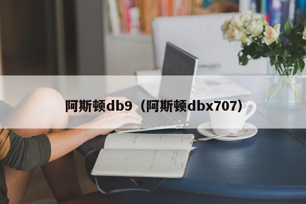 阿斯顿db9（阿斯顿dbx707）