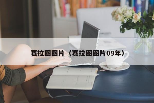赛拉图图片（赛拉图图片09年）