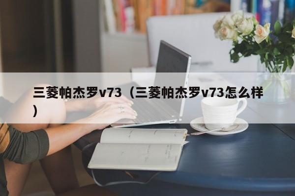 三菱帕杰罗v73（三菱帕杰罗v73怎么样）