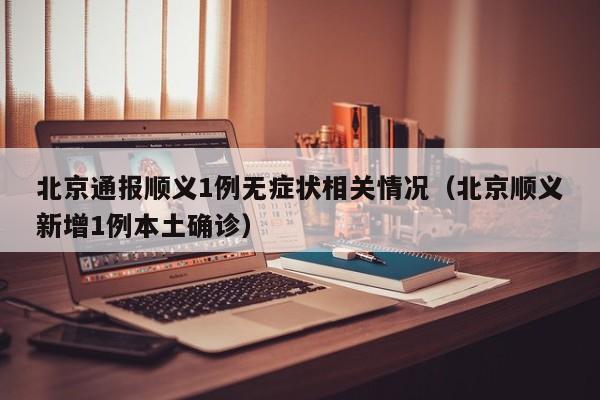 北京通报顺义1例无症状相关情况（北京顺义新增1例本土确诊）