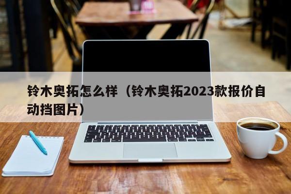 铃木奥拓怎么样（铃木奥拓2023款报价自动挡图片）