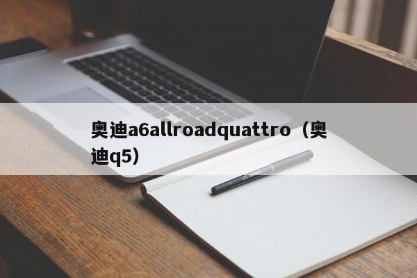 奥迪a6allroadquattro（奥迪q5）