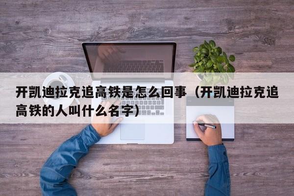 开凯迪拉克追高铁是怎么回事（开凯迪拉克追高铁的人叫什么名字）