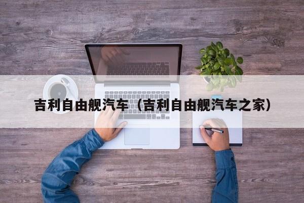 吉利自由舰汽车（吉利自由舰汽车之家）