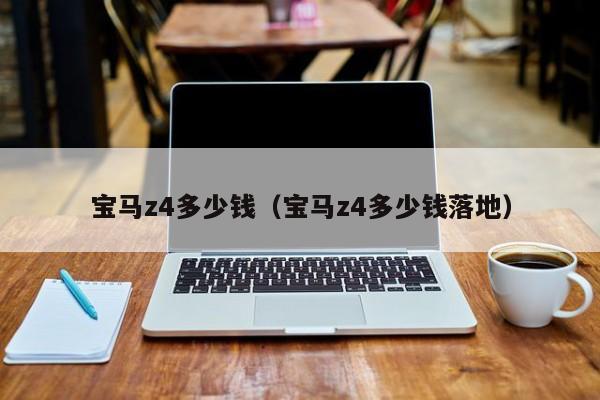 宝马z4多少钱（宝马z4多少钱落地）