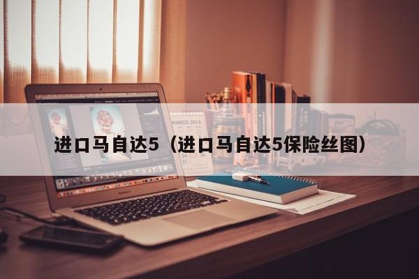 进口马自达5（进口马自达5保险丝图）