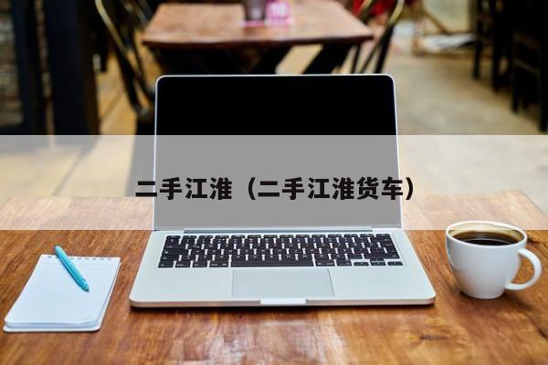二手江淮（二手江淮货车）