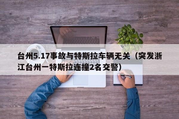 台州5.17事故与特斯拉车辆无关（突发浙江台州一特斯拉连撞2名交警）