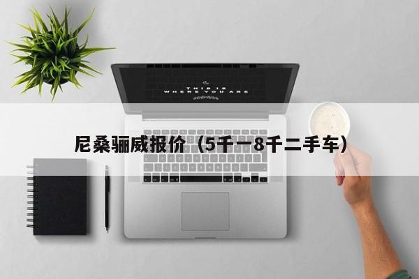 尼桑骊威报价（5千一8千二手车）