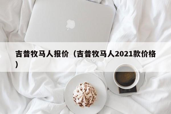吉普牧马人报价（吉普牧马人2021款价格）