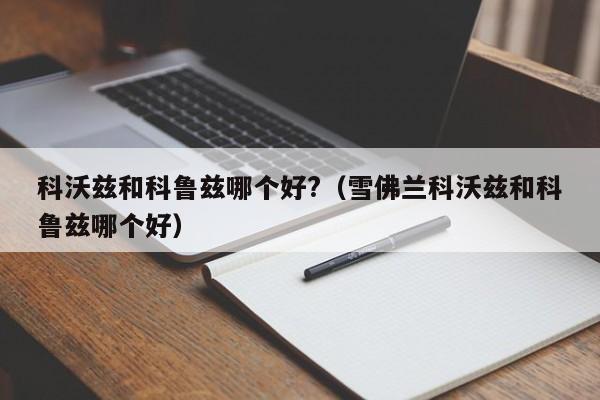 科沃兹和科鲁兹哪个好?（雪佛兰科沃兹和科鲁兹哪个好）