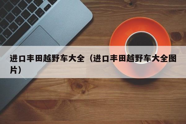 进口丰田越野车大全（进口丰田越野车大全图片）