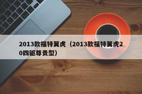 2013款福特翼虎（2013款福特翼虎20四驱尊贵型）