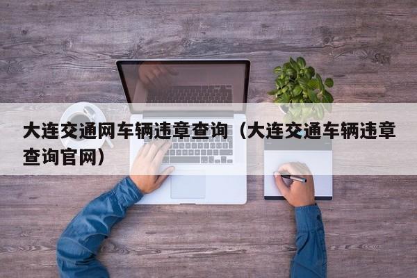 大连交通网车辆违章查询（大连交通车辆违章查询官网）