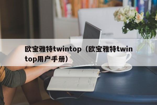 欧宝雅特twintop（欧宝雅特twintop用户手册）