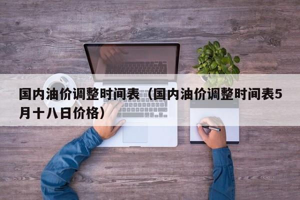 国内油价调整时间表（国内油价调整时间表5月十八日价格）