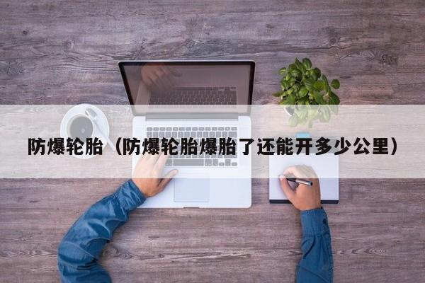 防爆轮胎（防爆轮胎爆胎了还能开多少公里）