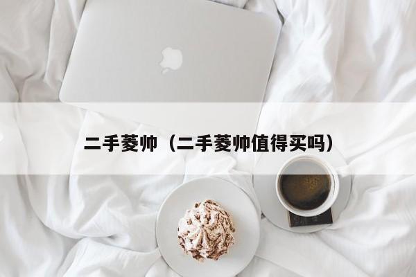 二手菱帅（二手菱帅值得买吗）