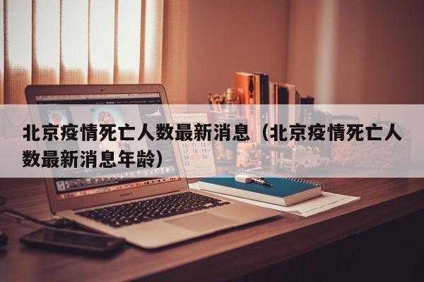 北京疫情死亡人数最新消息（北京疫情死亡人数最新消息年龄）