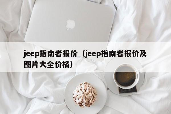 jeep指南者报价（jeep指南者报价及图片大全价格）