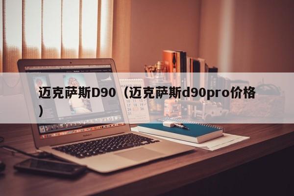 迈克萨斯D90（迈克萨斯d90pro价格）