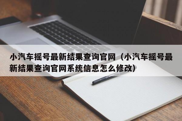 小汽车摇号最新结果查询官网（小汽车摇号最新结果查询官网系统信息怎么修改）