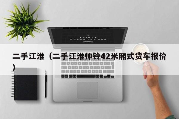 二手江淮（二手江淮帅铃42米厢式货车报价）