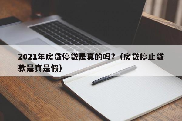 2021年房贷停贷是真的吗?（房贷停止贷款是真是假）