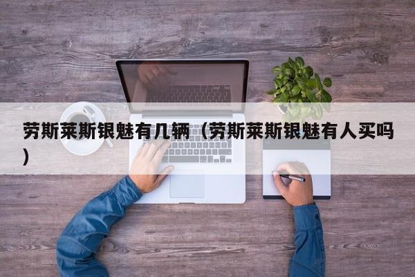 劳斯莱斯银魅有几辆（劳斯莱斯银魅有人买吗）