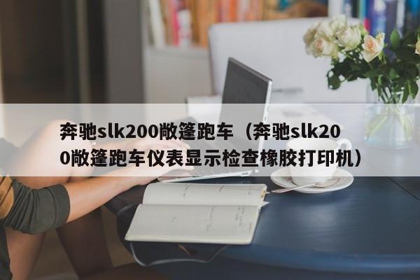 奔驰slk200敞篷跑车（奔驰slk200敞篷跑车仪表显示检查橡胶打印机）
