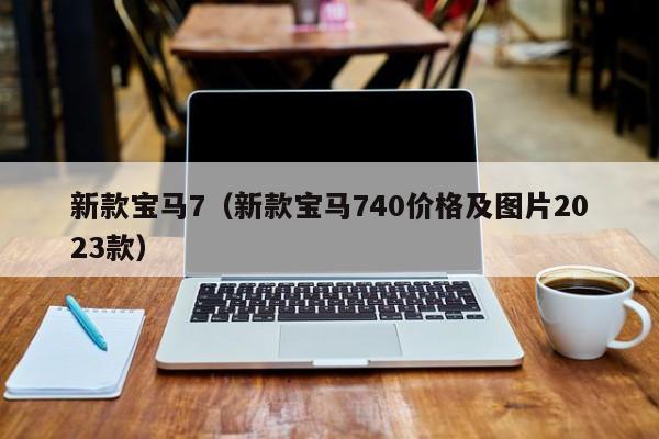 新款宝马7（新款宝马740价格及图片2023款）