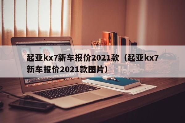 起亚kx7新车报价2021款（起亚kx7新车报价2021款图片）