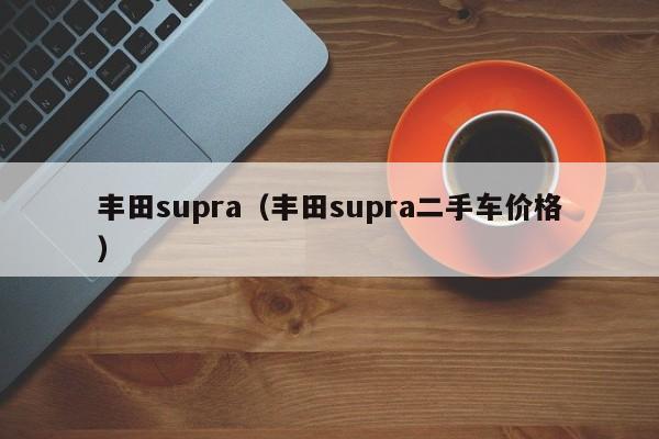 丰田supra（丰田supra二手车价格）