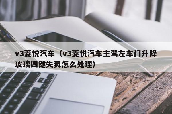 v3菱悦汽车（v3菱悦汽车主驾左车门升降玻璃四键失灵怎么处理）