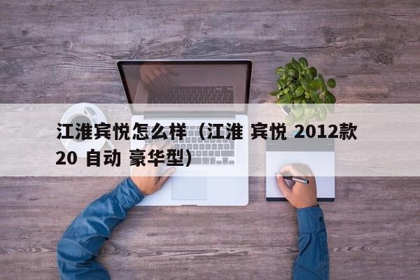 江淮宾悦怎么样（江淮 宾悦 2012款 20 自动 豪华型）