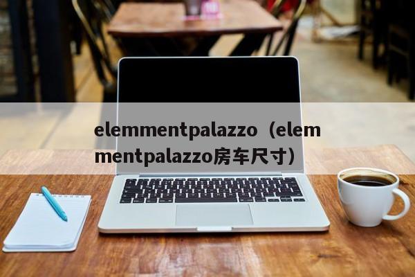 elemmentpalazzo（elemmentpalazzo房车尺寸）