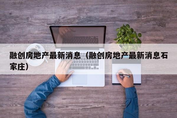 融创房地产最新消息（融创房地产最新消息石家庄）