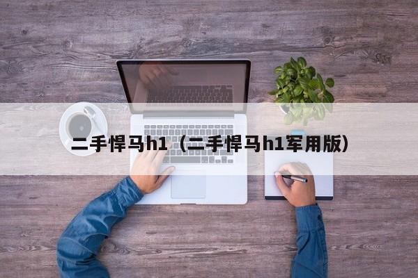 二手悍马h1（二手悍马h1军用版）