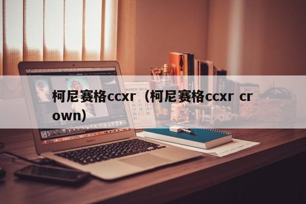 柯尼赛格ccxr（柯尼赛格ccxr crown）