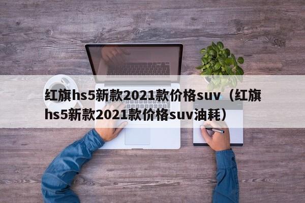 红旗hs5新款2021款价格suv（红旗hs5新款2021款价格suv油耗）