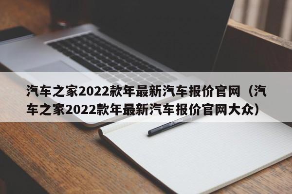 汽车之家2022款年最新汽车报价官网（汽车之家2022款年最新汽车报价官网大众）