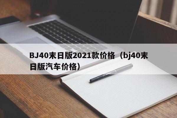 BJ40末日版2021款价格（bj40末日版汽车价格）