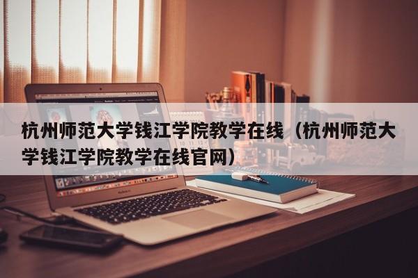 杭州师范大学钱江学院教学在线（杭州师范大学钱江学院教学在线官网）