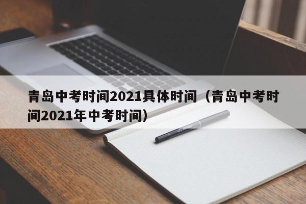 青岛中考时间2021具体时间（青岛中考时间2021年中考时间）