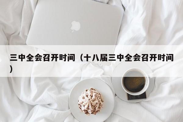 三中全会召开时间（十八届三中全会召开时间）