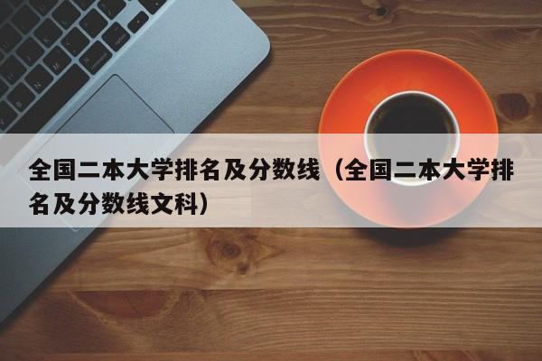 全国二本大学排名及分数线（全国二本大学排名及分数线文科）