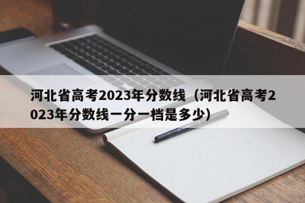 河北省高考2023年分数线（河北省高考2023年分数线一分一档是多少）