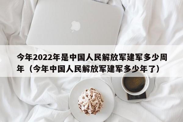 今年2022年是中国人民解放军建军多少周年（今年中国人民解放军建军多少年了）