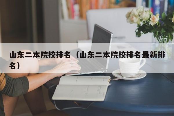 山东二本院校排名（山东二本院校排名最新排名）